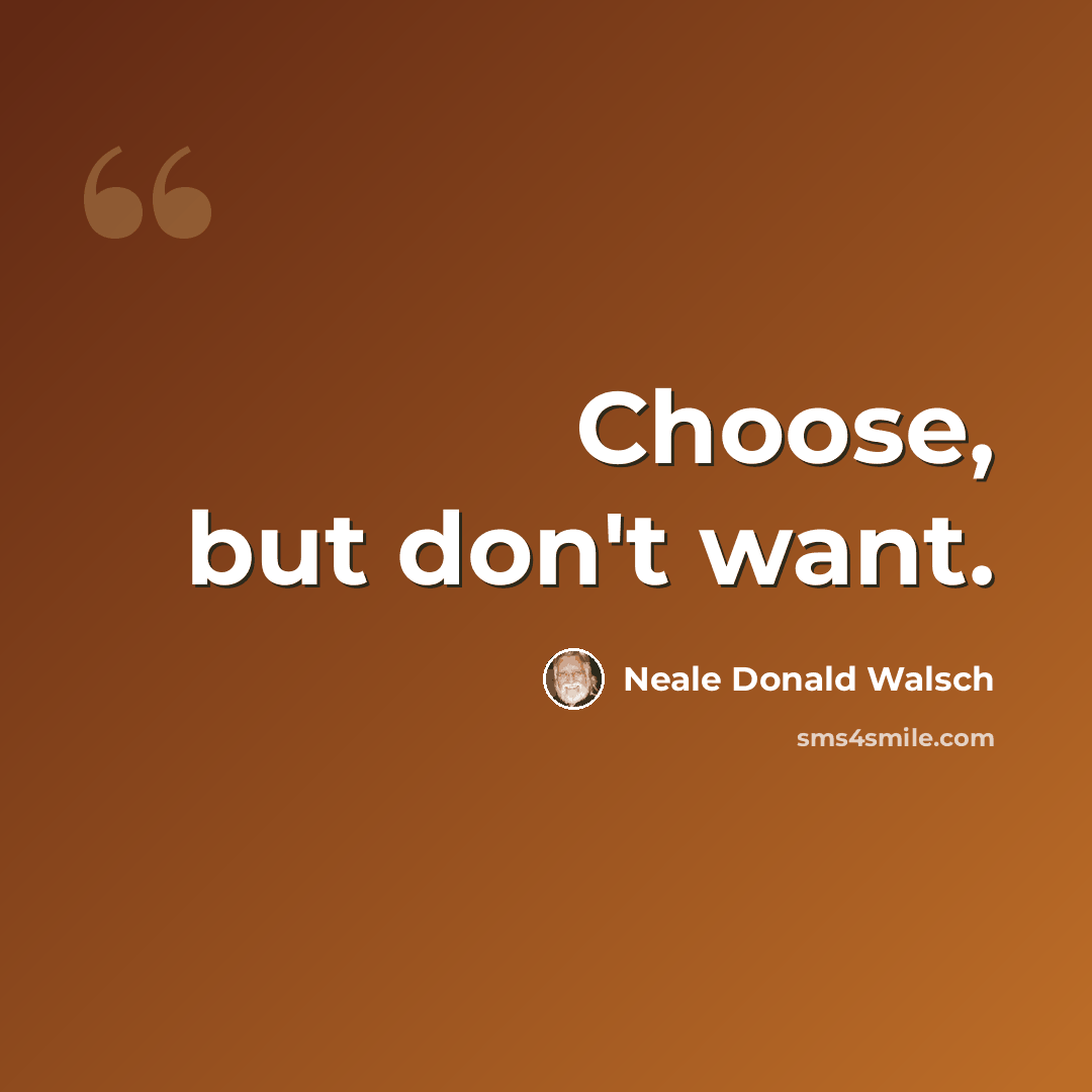 “Choose, but don't want.” quote by Neale Donald Walsch