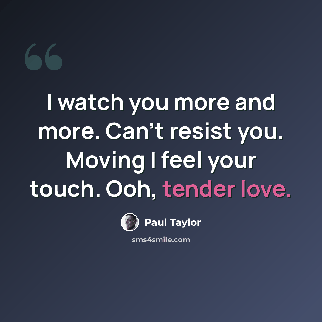 “I watch you more and more. Can't resist you. Moving I feel your touch. Ooh, tender love.” quote by Paul Taylor