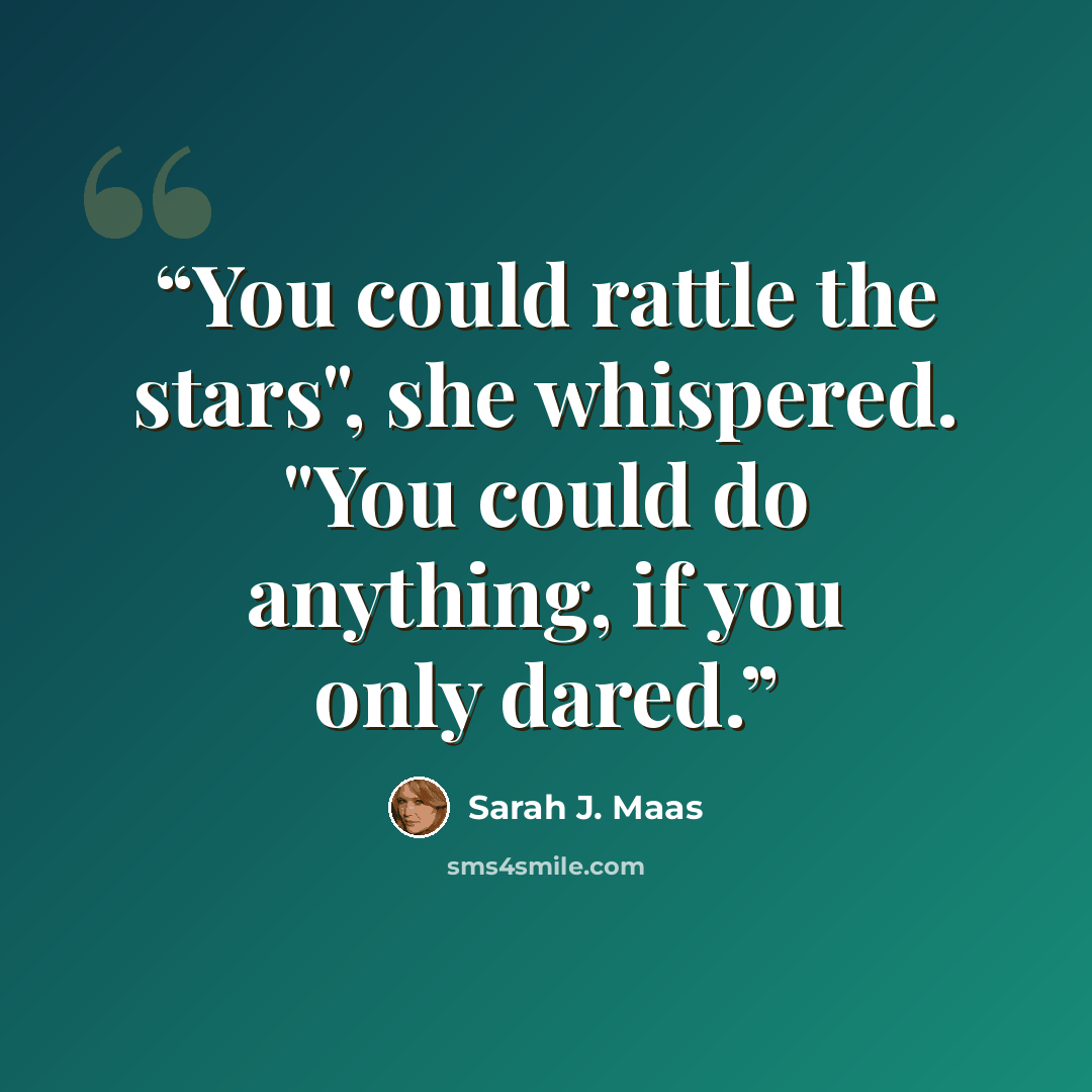 “You could rattle the stars", she whispered. "You could do anything, if you only dared.” quote by Sarah J. Maas