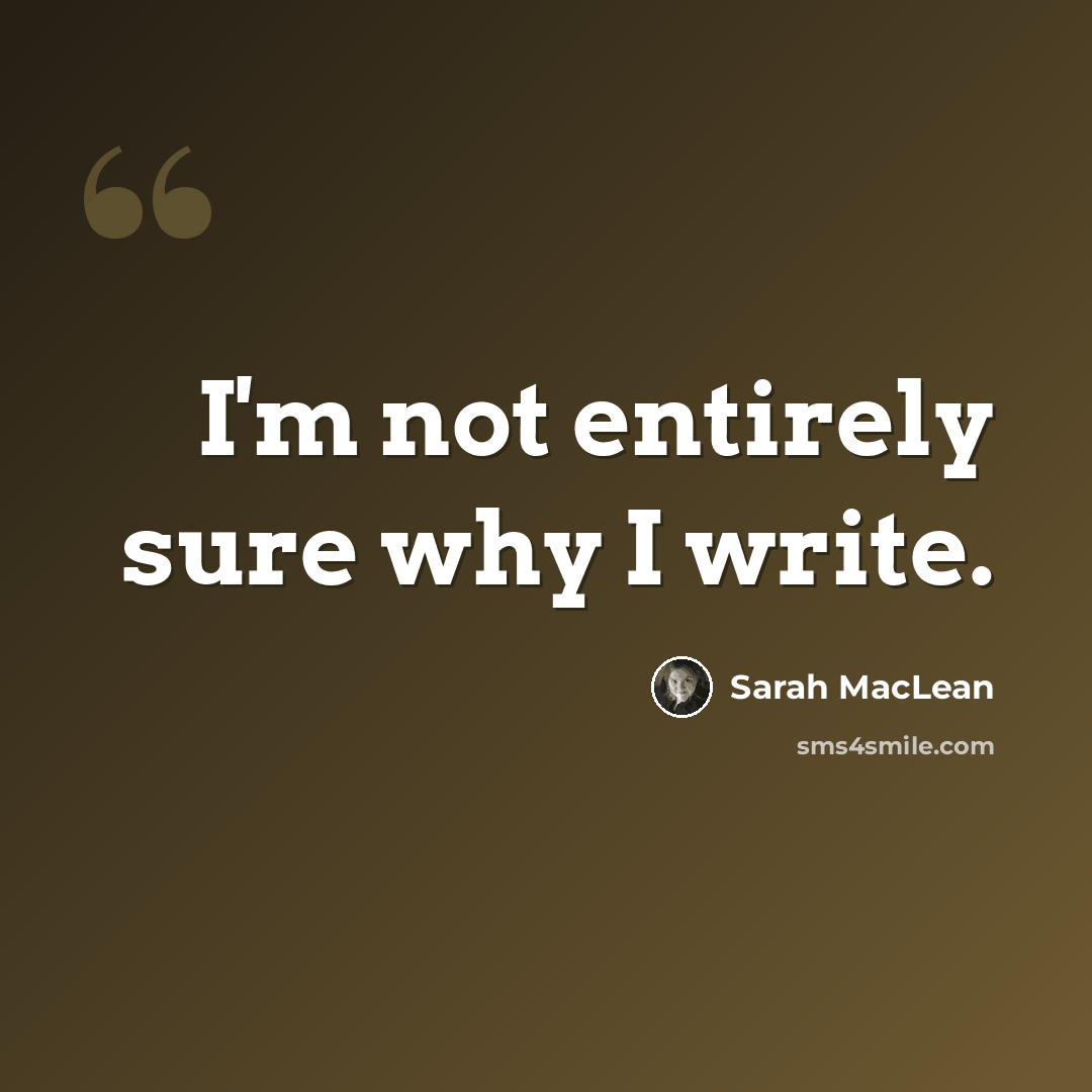 “I'm not entirely sure why I write.” quote by Sarah MacLean