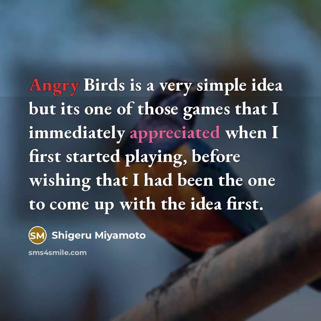 “Angry Birds is a very simple idea but its one of those games that I immediately appreciated when I first started playing, before wishing that I had been the one to come up with the idea first.” quote by Shigeru Miyamoto
