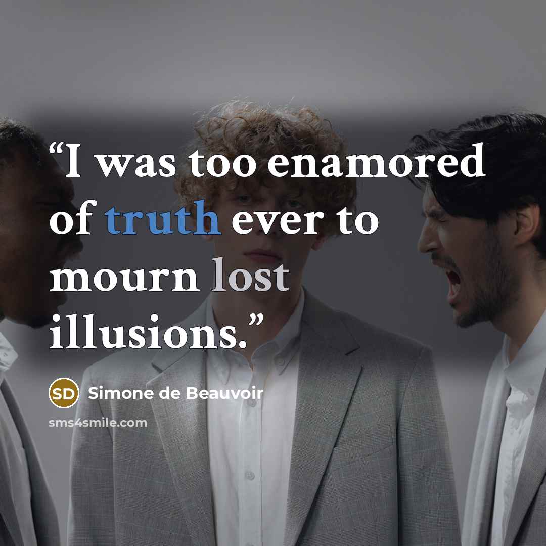 “I was too enamored of truth ever to mourn lost illusions.” quote by Simone de Beauvoir