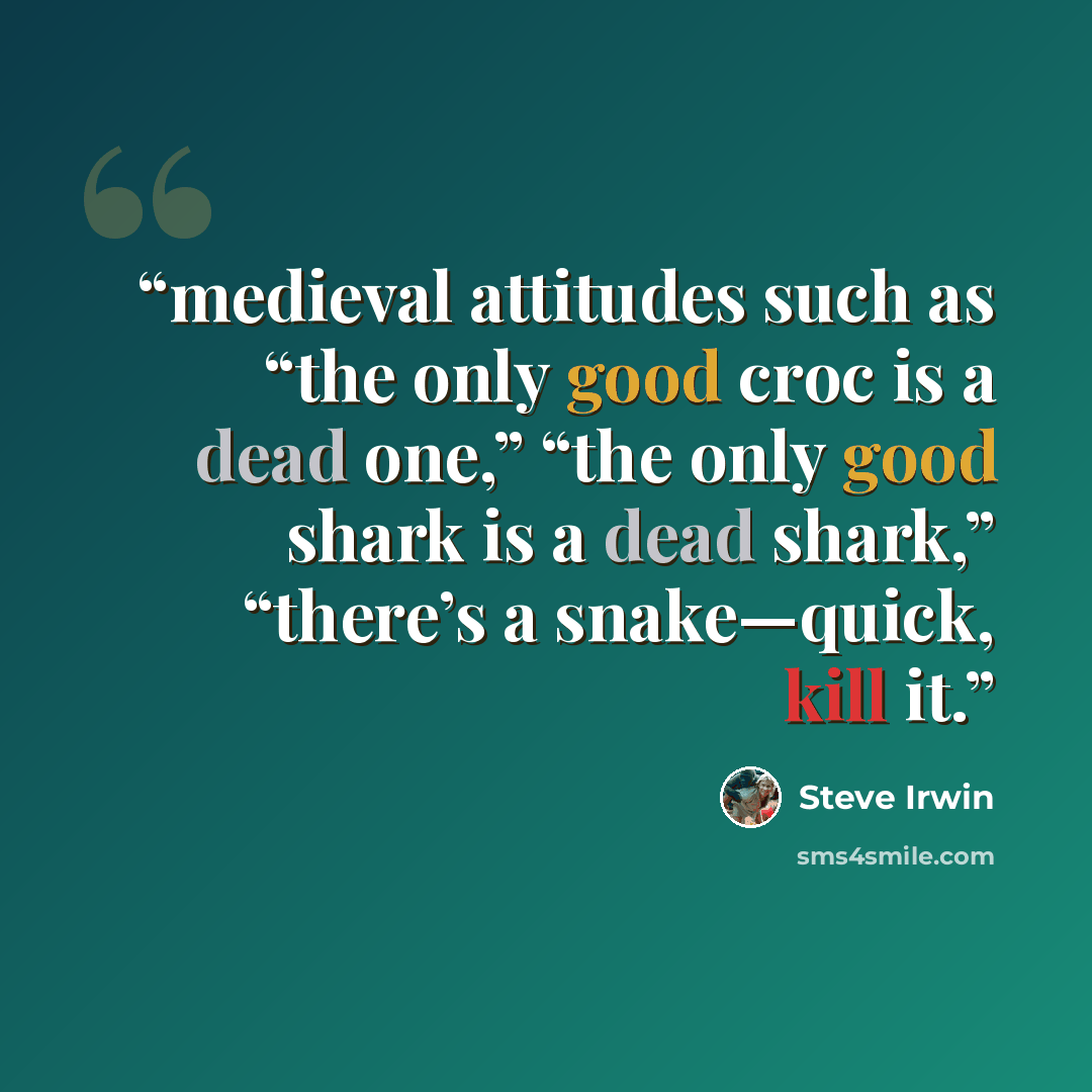 “medieval attitudes such as “the only good croc is a dead one,” “the only good shark is a dead shark,” “there’s a snake—quick, kill it.” quote by Steve Irwin