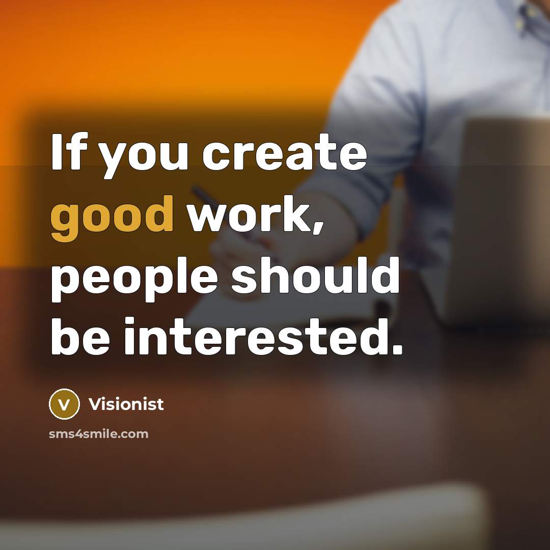“If you create good work, people should be interested.” quote by Visionist