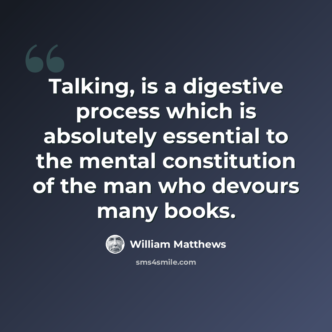 “Talking, is a digestive process which is absolutely essential to the mental constitution of the man who devours many books.” quote by William Matthews