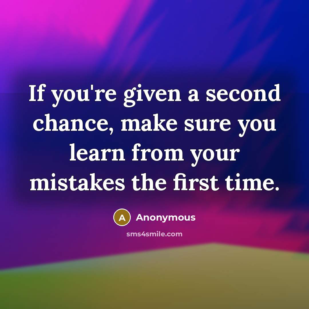 “If you're given a second chance, make sure you learn from your mistakes the first time.” quote by Anonymous