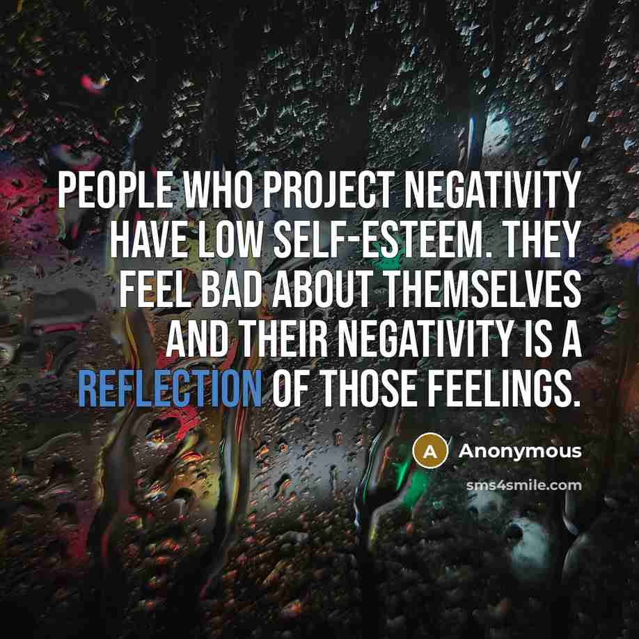“People who project negativity have low self-esteem. They feel bad about themselves and their negativity is a reflection of those feelings.” quote by Anonymous