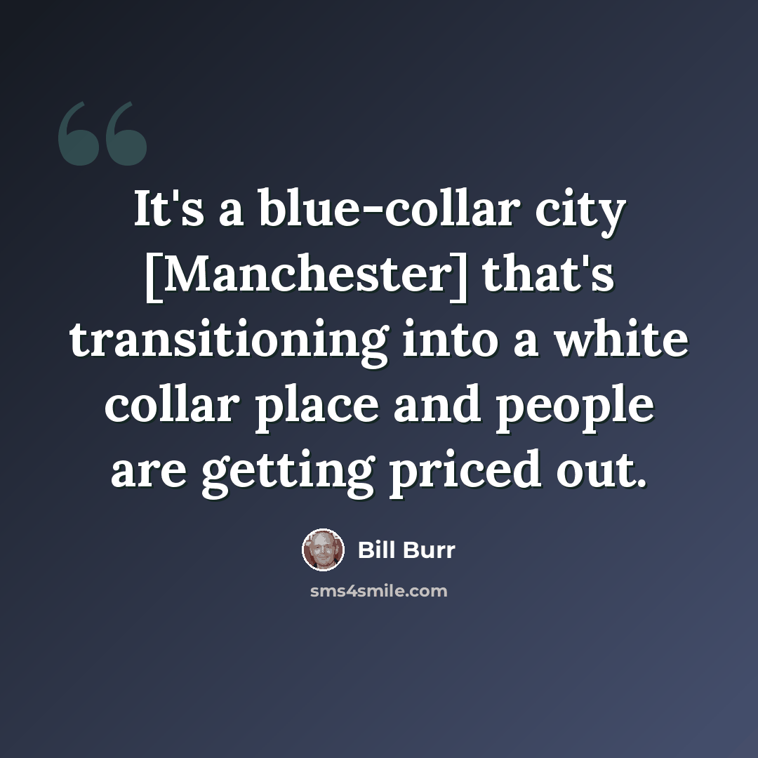 “It's a blue-collar city [Manchester] that's transitioning into a white collar place and people are getting priced out.” quote by Bill Burr