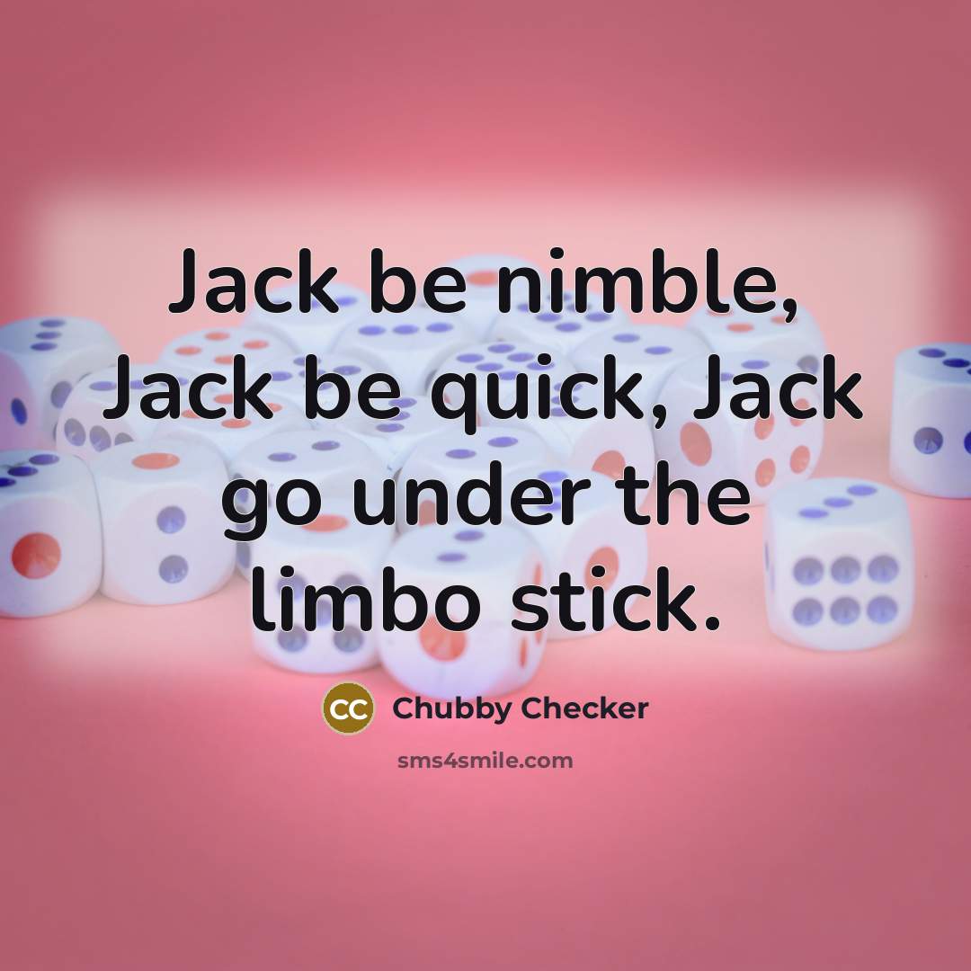 “Jack be nimble, Jack be quick, Jack go under the limbo stick.” quote by Chubby Checker