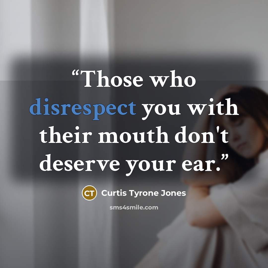 “Those who disrespect you with their mouth don't deserve your ear.” quote by Curtis Tyrone Jones