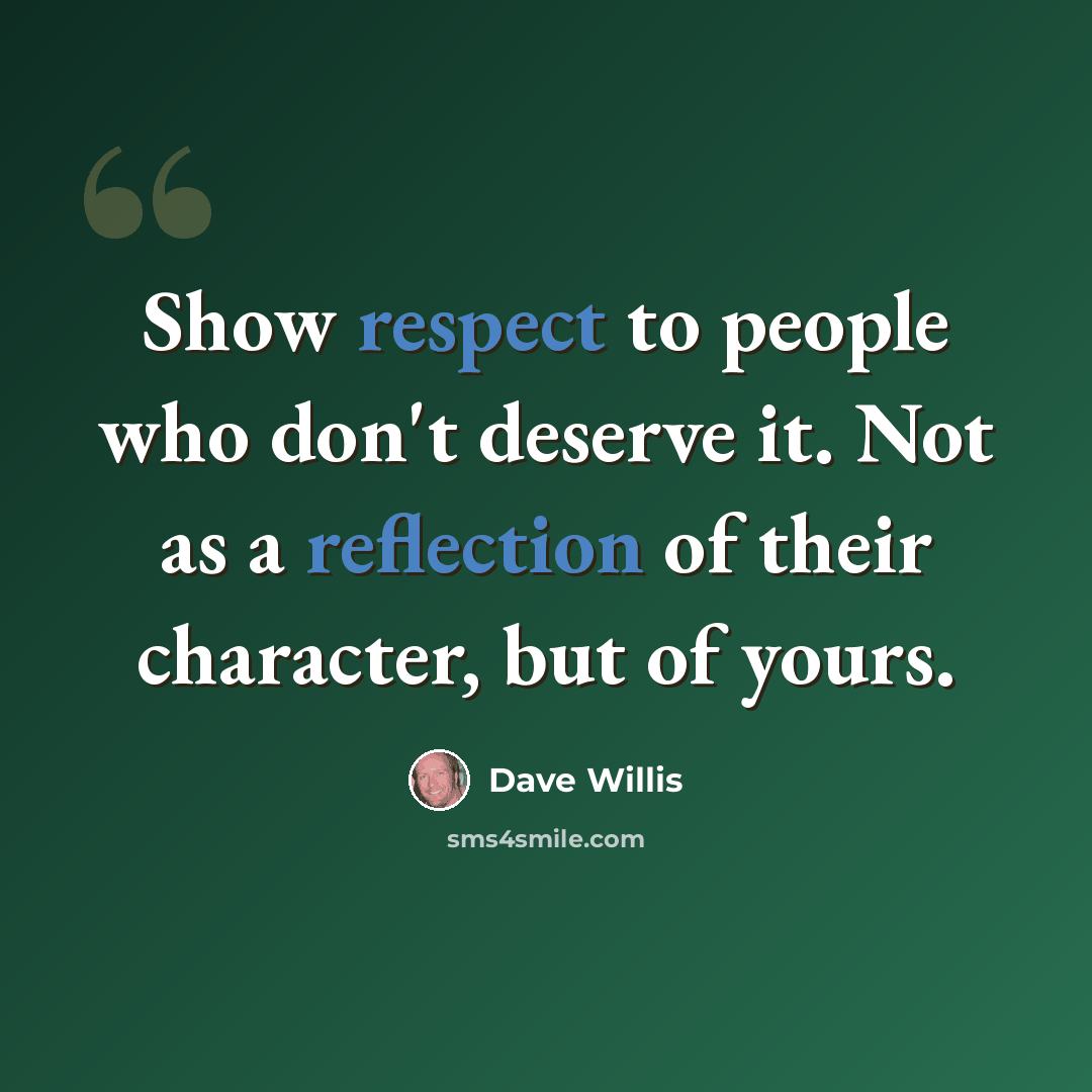 “Show respect to people who don't deserve it. Not as a reflection of their character, but of yours.” quote by Dave Willis