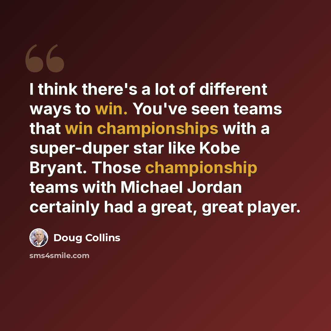 “I think there's a lot of different ways to win. You've seen teams that win championships with a super-duper star like Kobe Bryant. Those championship teams with Michael Jordan certainly had a great, great player.” quote by Doug Collins
