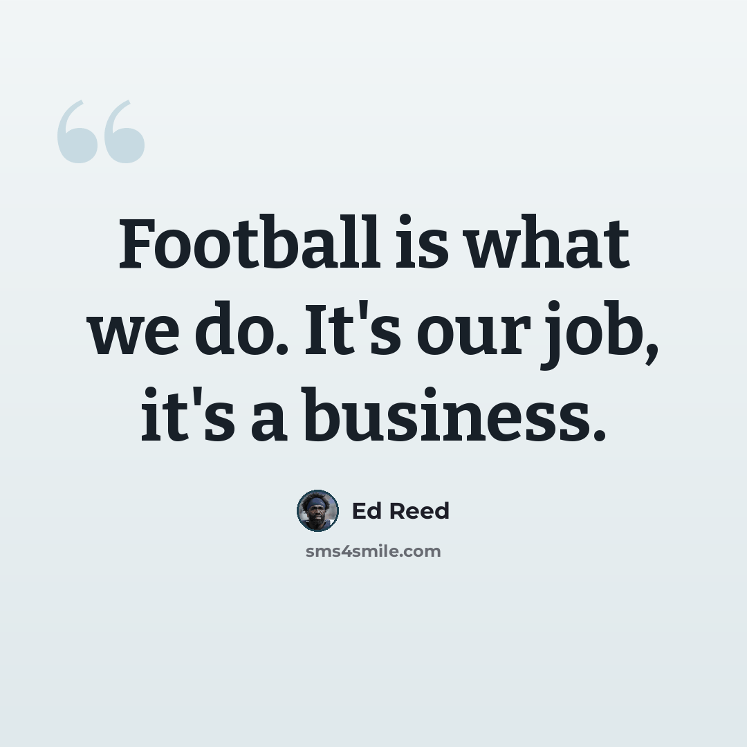 “Football is what we do. It's our job, it's a business.” quote by Ed Reed
