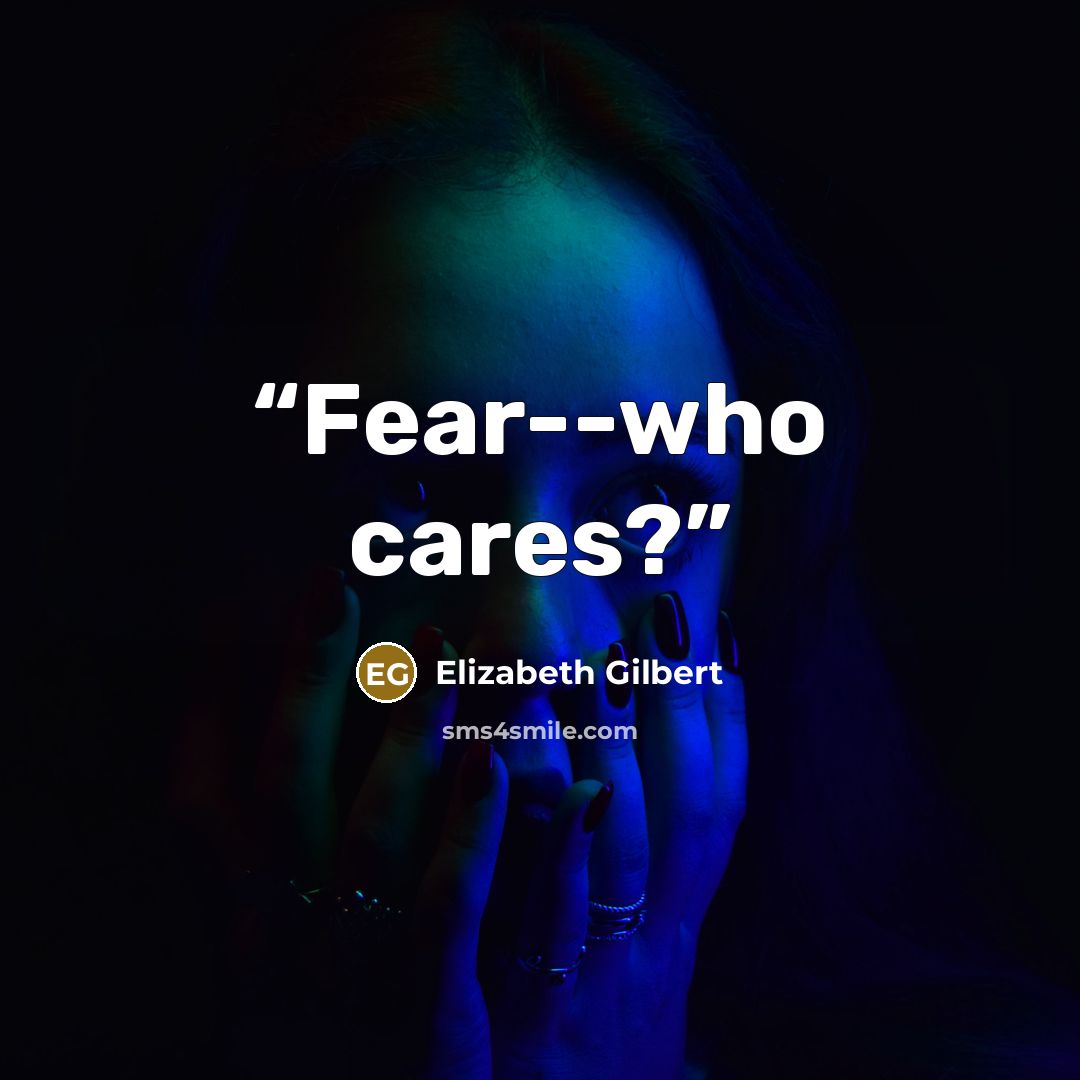 “Fear--who cares?” quote by Elizabeth Gilbert