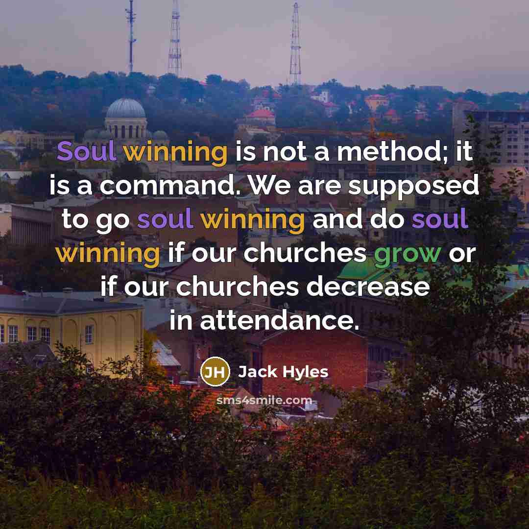 “Soul winning is not a method; it is a command. We are supposed to go soul winning and do soul winning if our churches grow or if our churches decrease in attendance.” quote by Jack Hyles