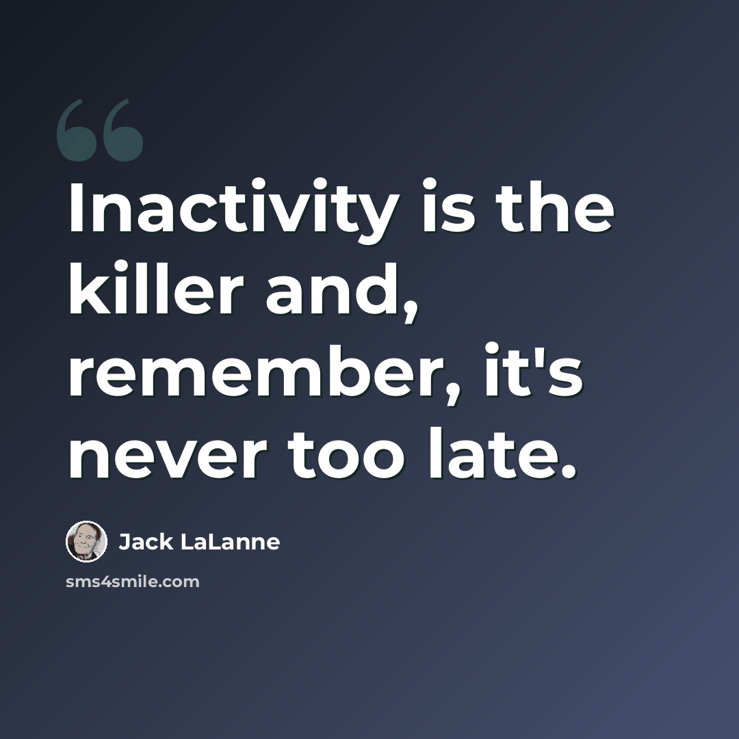 “Inactivity is the killer and, remember, it's never too late.” quote by Jack LaLanne