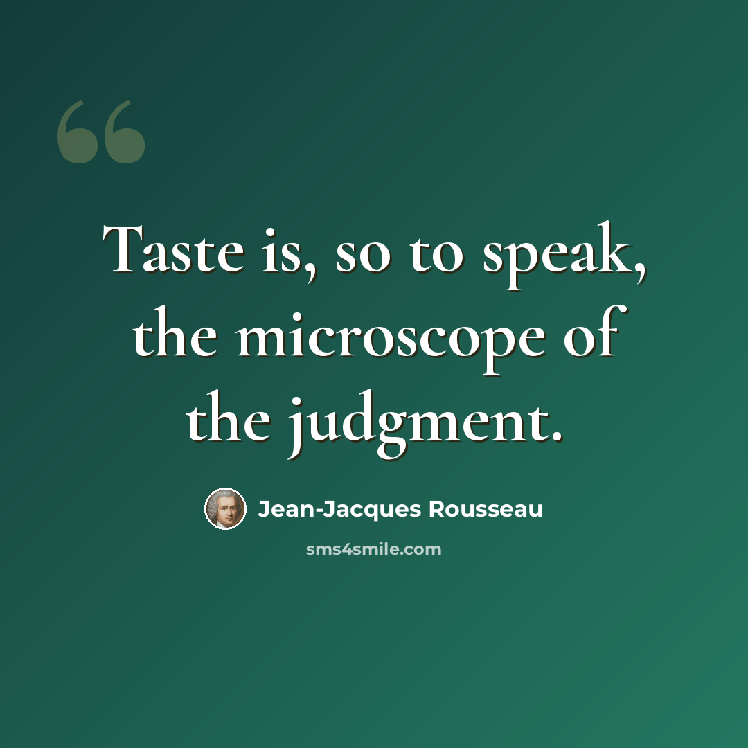 “Taste is, so to speak, the microscope of the judgment.” quote by Jean-Jacques Rousseau