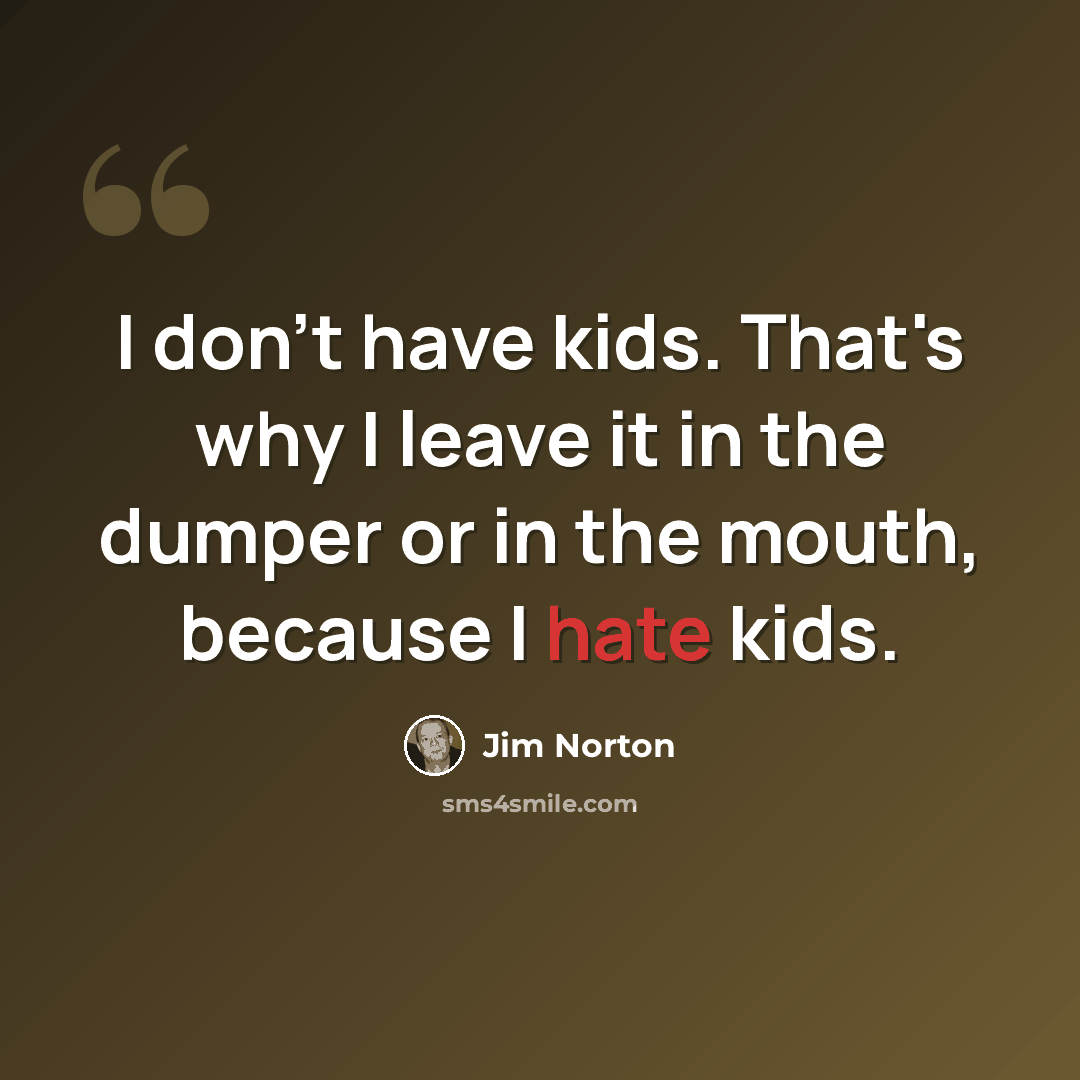 “I don't have kids. That's why I leave it in the dumper or in the mouth, because I hate kids.” quote by Jim Norton