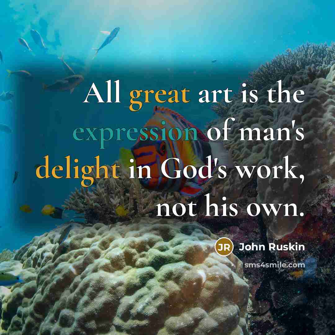 “All great art is the expression of man's delight in God's work, not his own.” quote by John Ruskin
