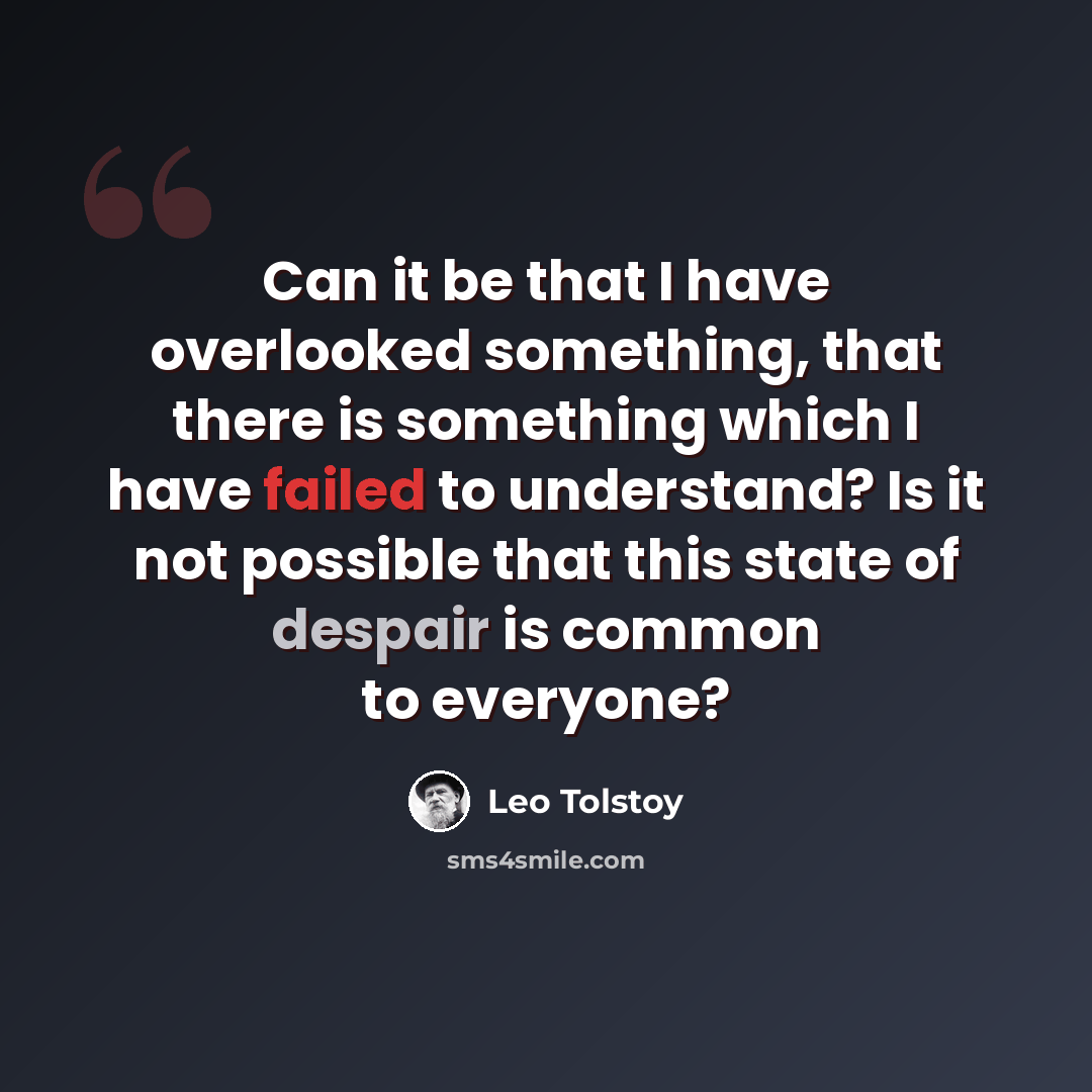 “Can it be that I have overlooked something, that there is something which I have failed to understand? Is it not possible that this state of despair is common to everyone?” quote by Leo Tolstoy