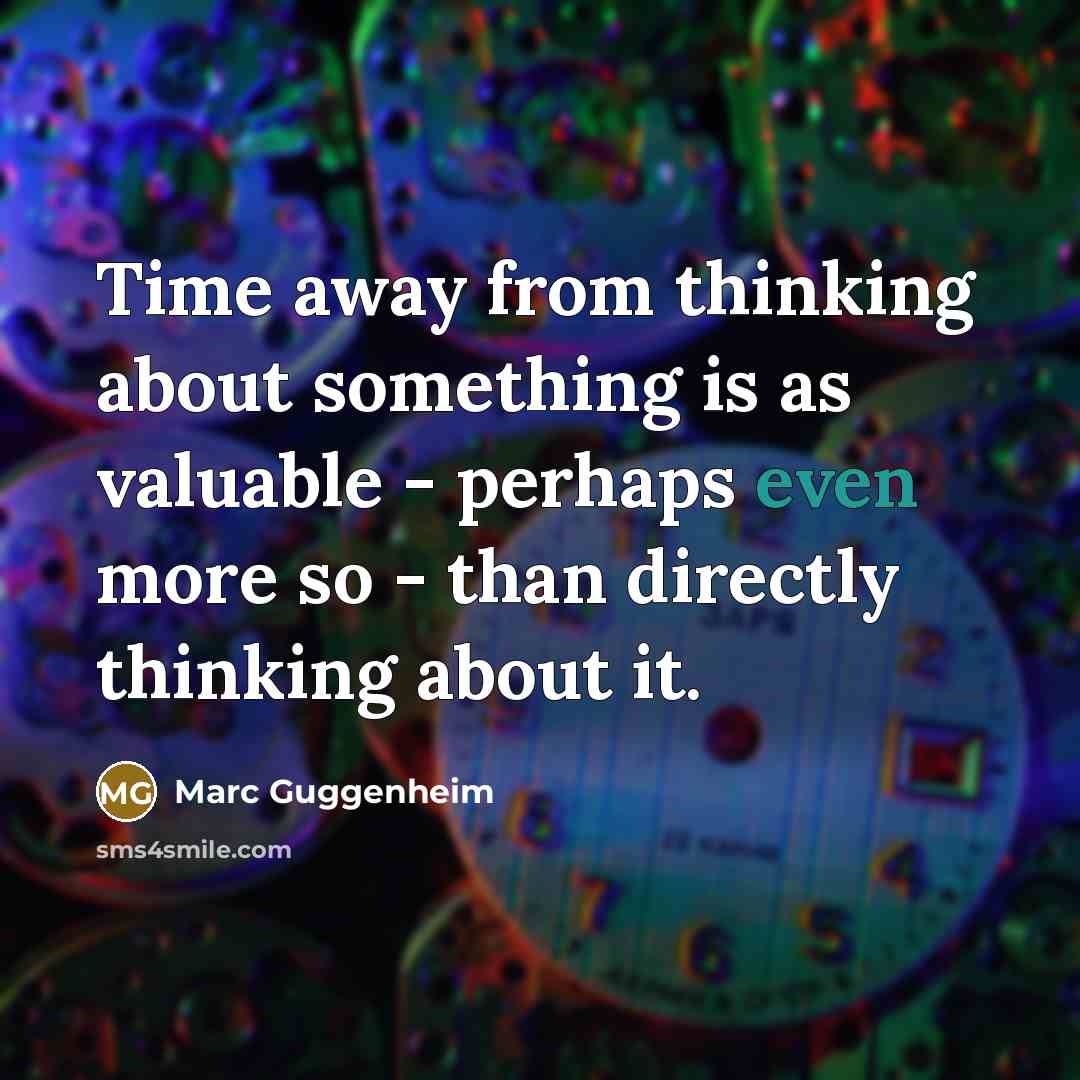 “Time away from thinking about something is as valuable - perhaps even more so - than directly thinking about it.” quote by Marc Guggenheim