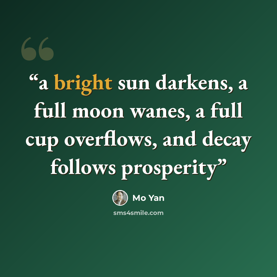 “a bright sun darkens, a full moon wanes, a full cup overflows, and decay follows prosperity” quote by Mo Yan