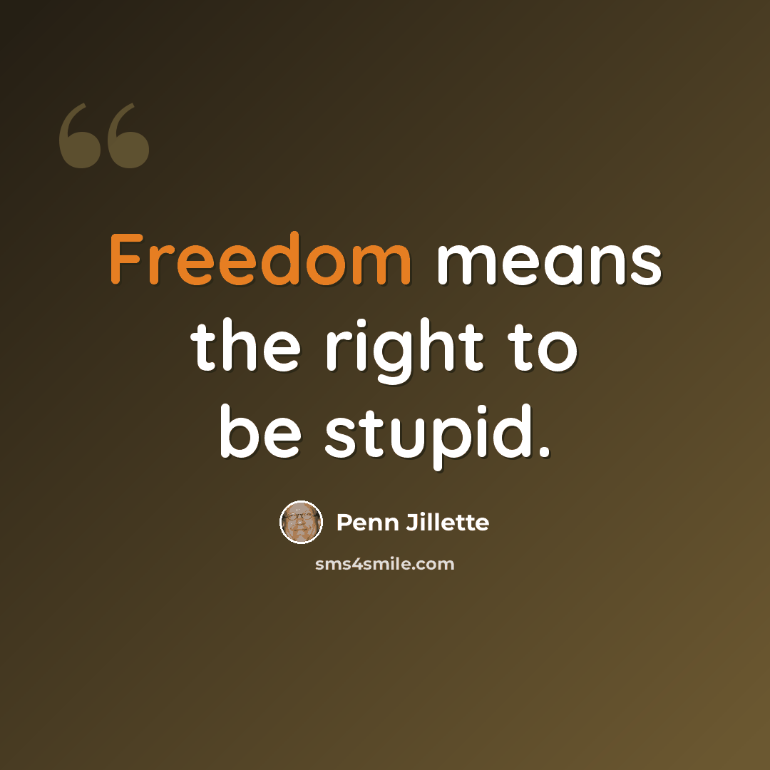 “Freedom means the right to be stupid.” quote by Penn Jillette