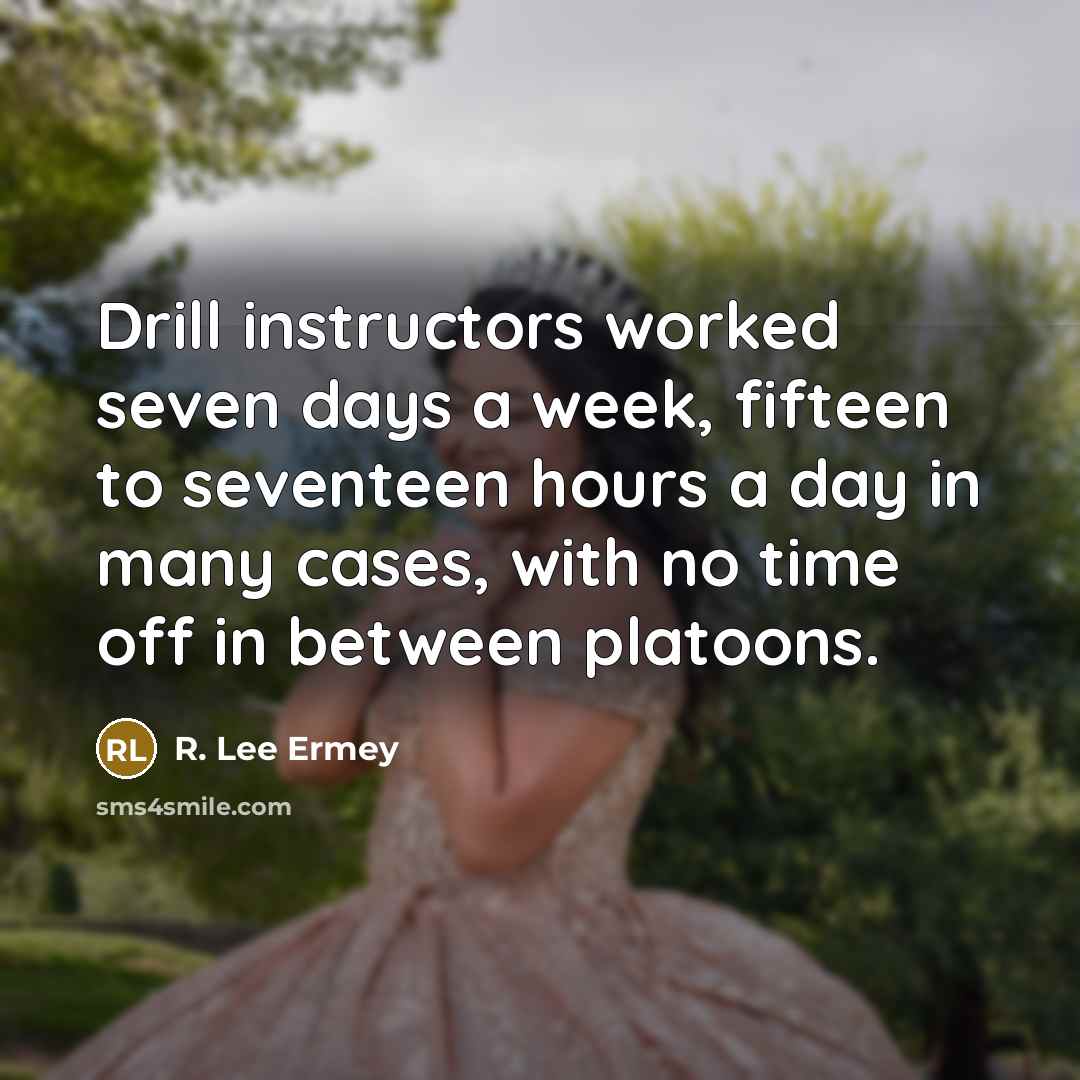 “Drill instructors worked seven days a week, fifteen to seventeen hours a day in many cases, with no time off in between platoons.” quote by R. Lee Ermey