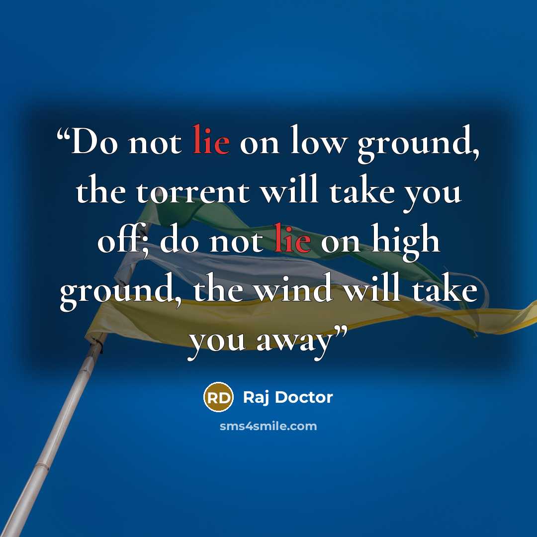 “Do not lie on low ground, the torrent will take you off; do not lie on high ground, the wind will take you away” quote by Raj Doctor