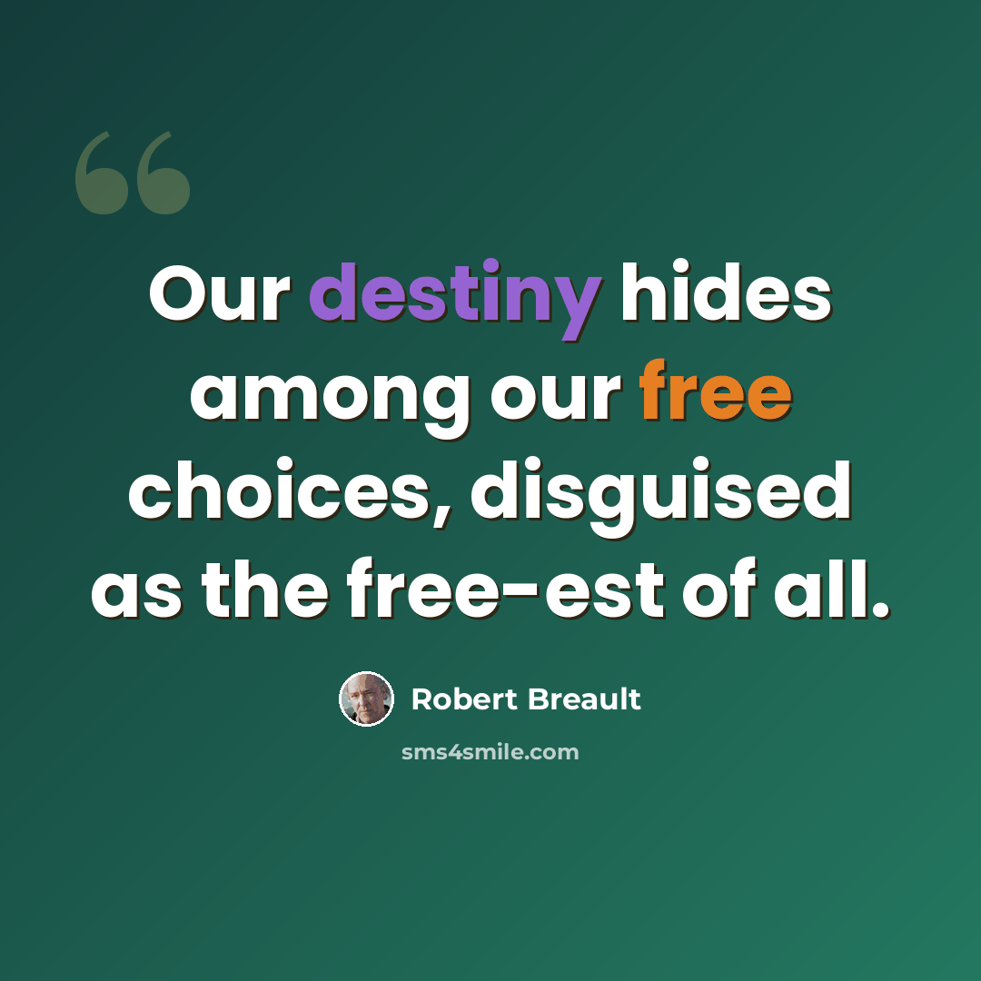 “Our destiny hides among our free choices, disguised as the free-est of all.” quote by Robert Breault
