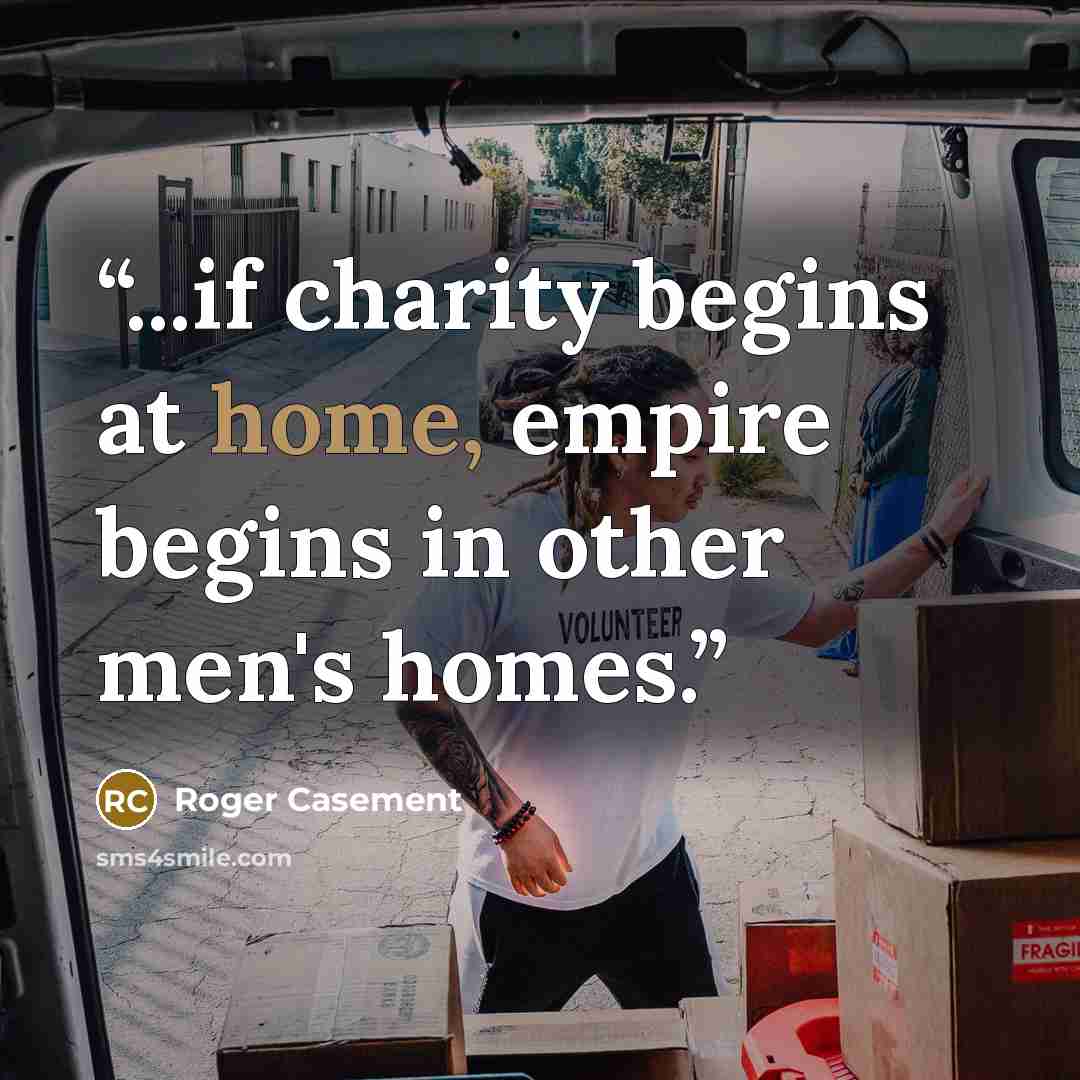 “...if charity begins at home, empire begins in other men's homes.” quote by Roger Casement