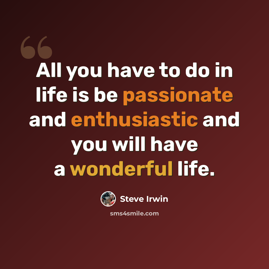 “All you have to do in life is be passionate and enthusiastic and you will have a wonderful life.” quote by Steve Irwin