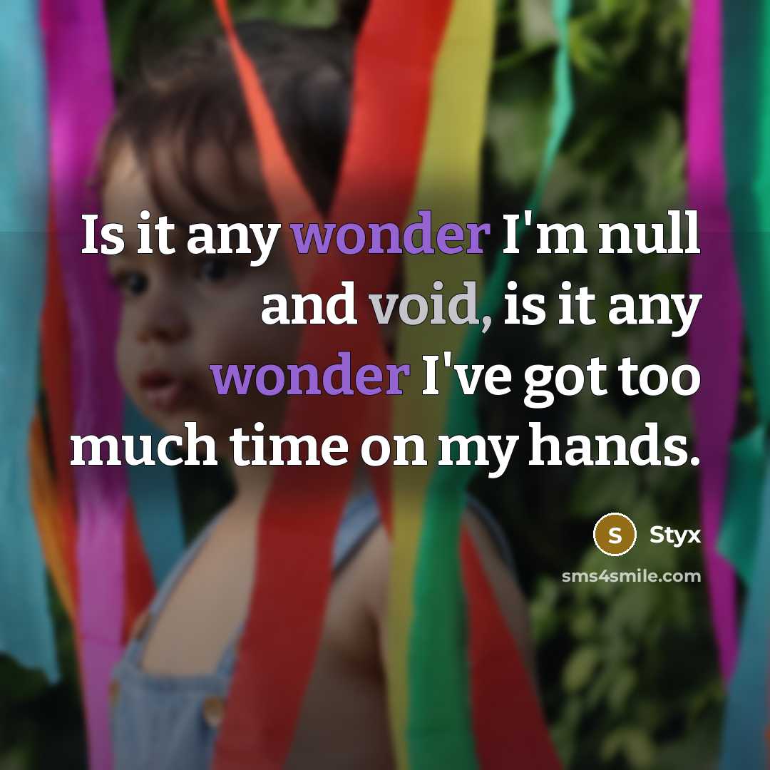 “Is it any wonder I'm null and void, is it any wonder I've got too much time on my hands.” quote by Styx