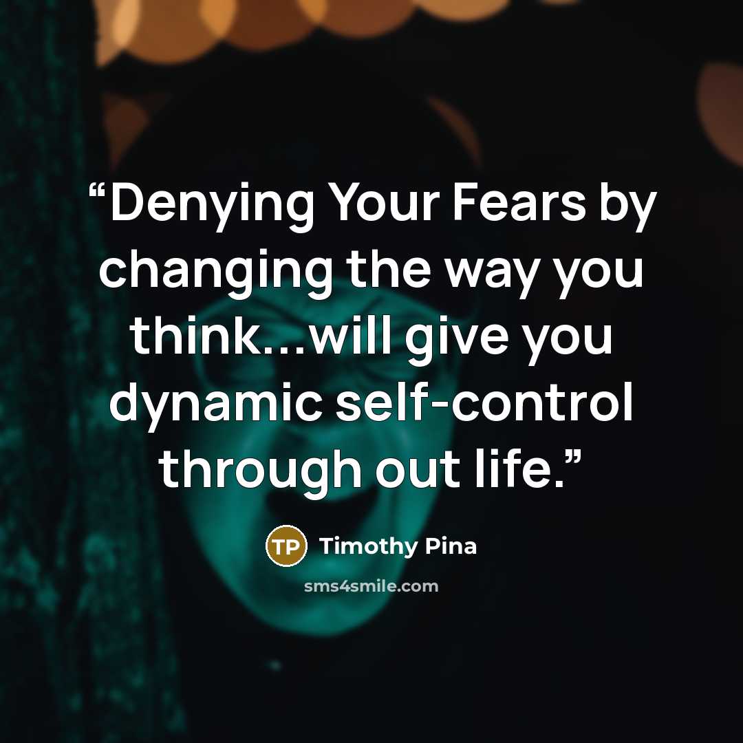 “Denying Your Fears by changing the way you think...will give you dynamic self-control through out life.” quote by Timothy Pina