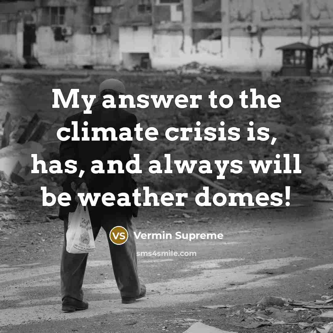 “My answer to the climate crisis is, has, and always will be weather domes!” quote by Vermin Supreme