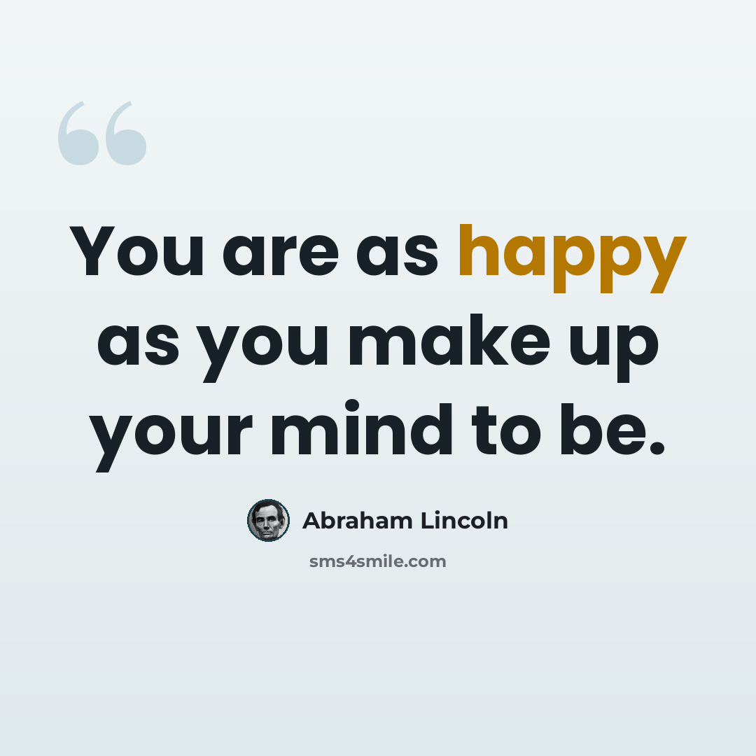 “You are as happy as you make up your mind to be.” quote by Abraham Lincoln
