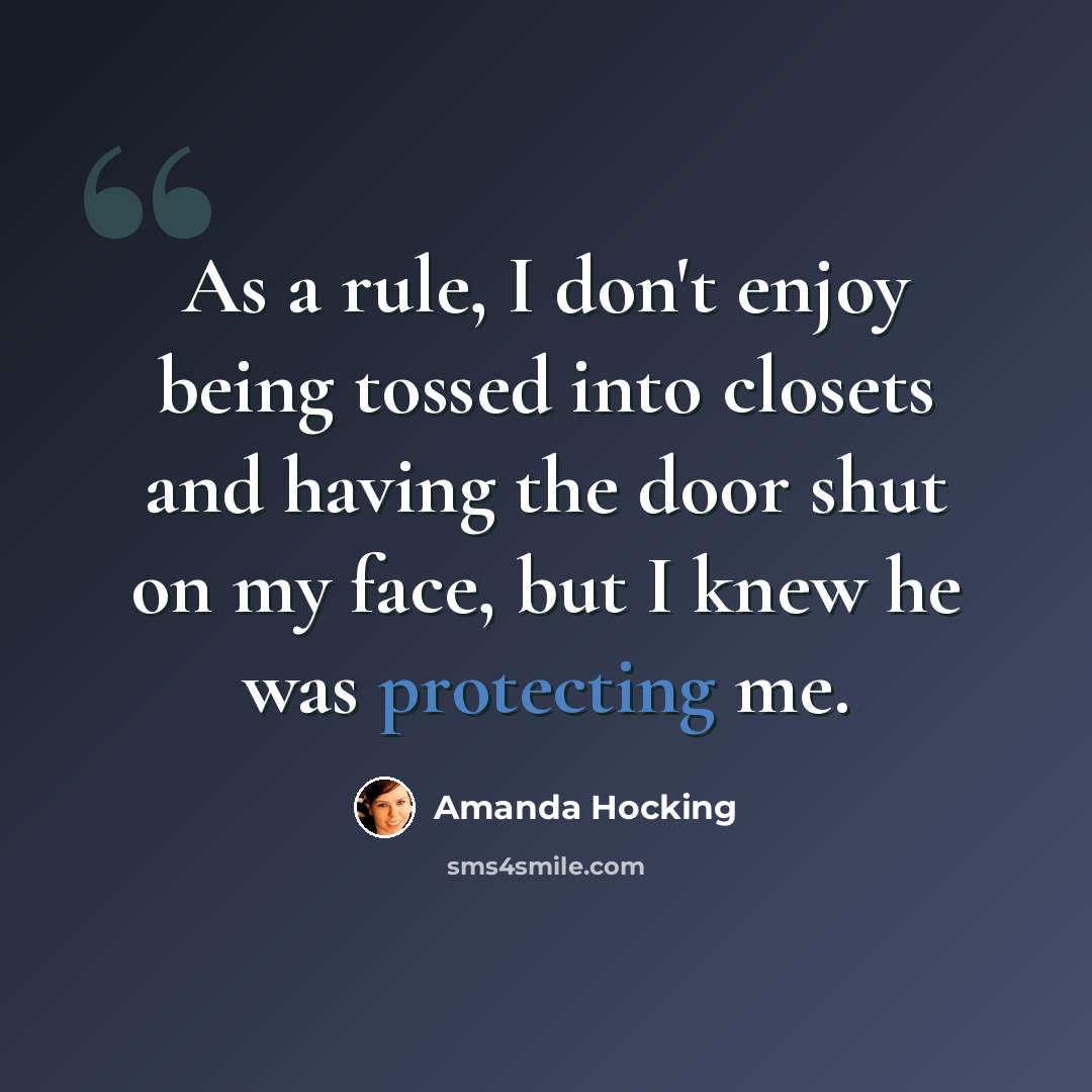 “As a rule, I don't enjoy being tossed into closets and having the door shut on my face, but I knew he was protecting me.” quote by Amanda Hocking
