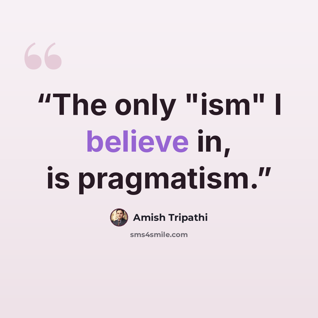 “The only "ism" I believe in, is pragmatism.” quote by Amish Tripathi