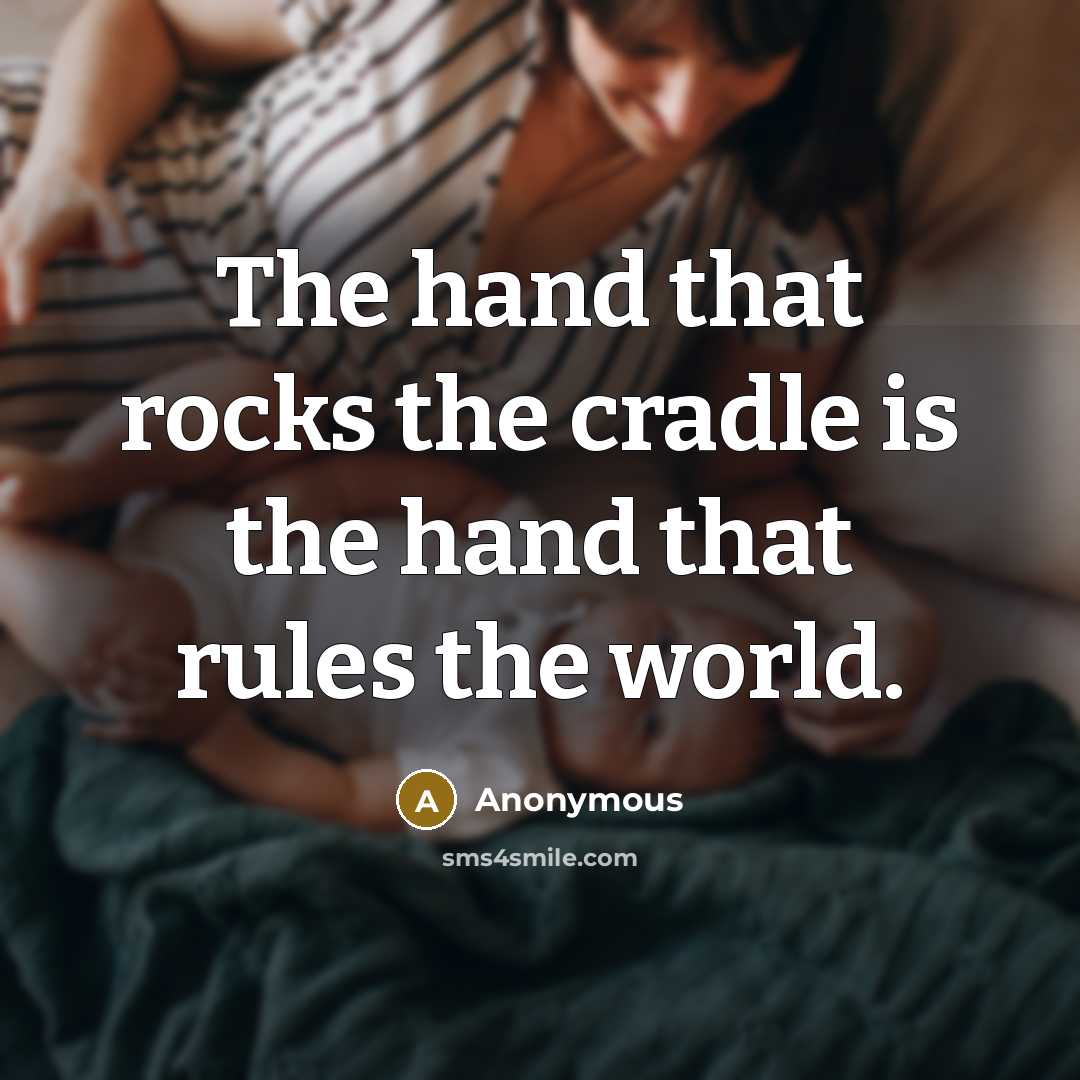 “The hand that rocks the cradle is the hand that rules the world.” quote by Anonymous