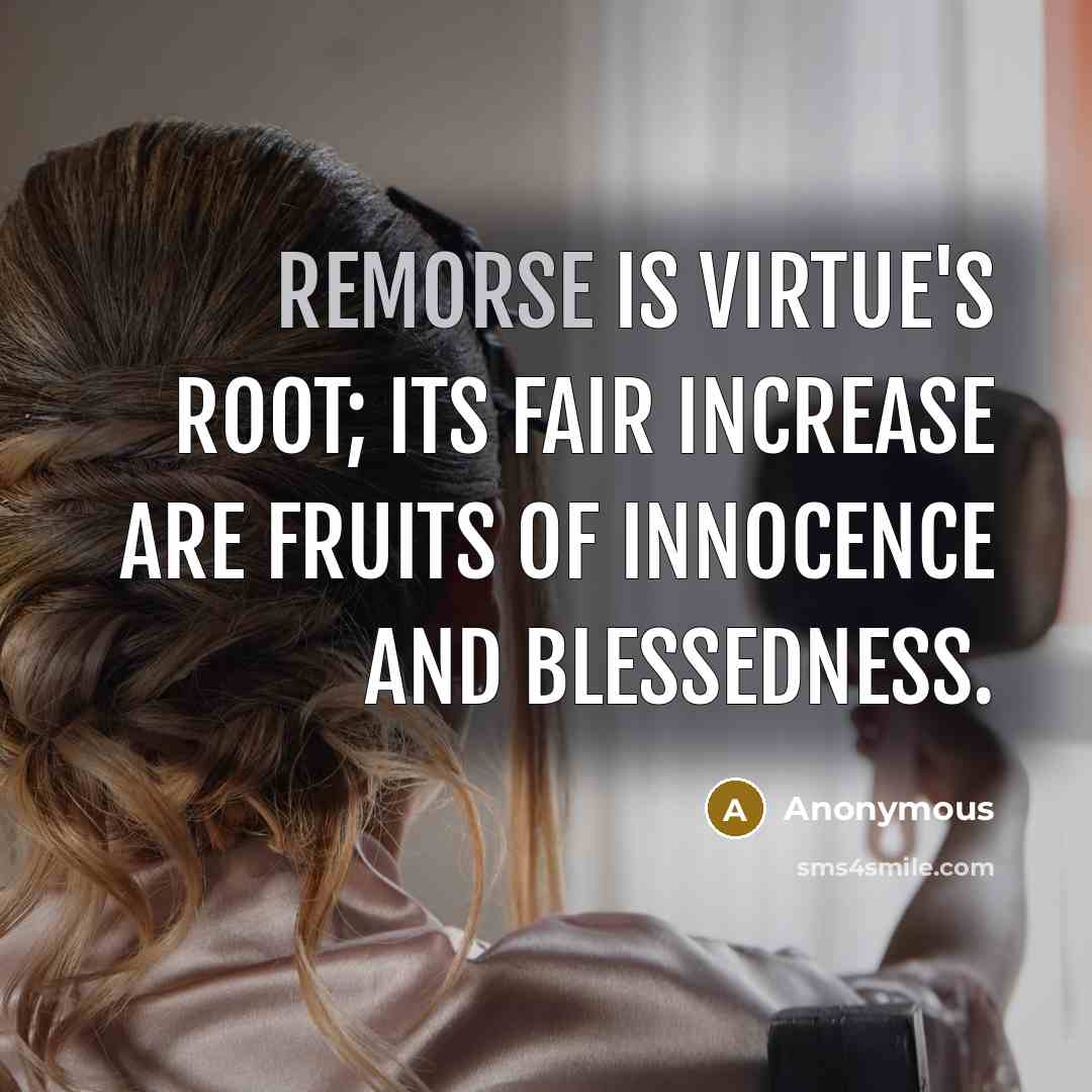 “Remorse is virtue's root; its fair increase are fruits of innocence and blessedness.” quote by Anonymous