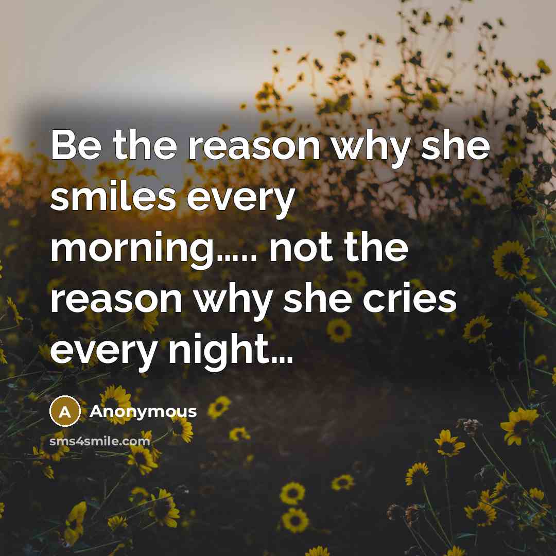 “Be the reason why she smiles every morning….. not the reason why she cries every night…” quote by Anonymous