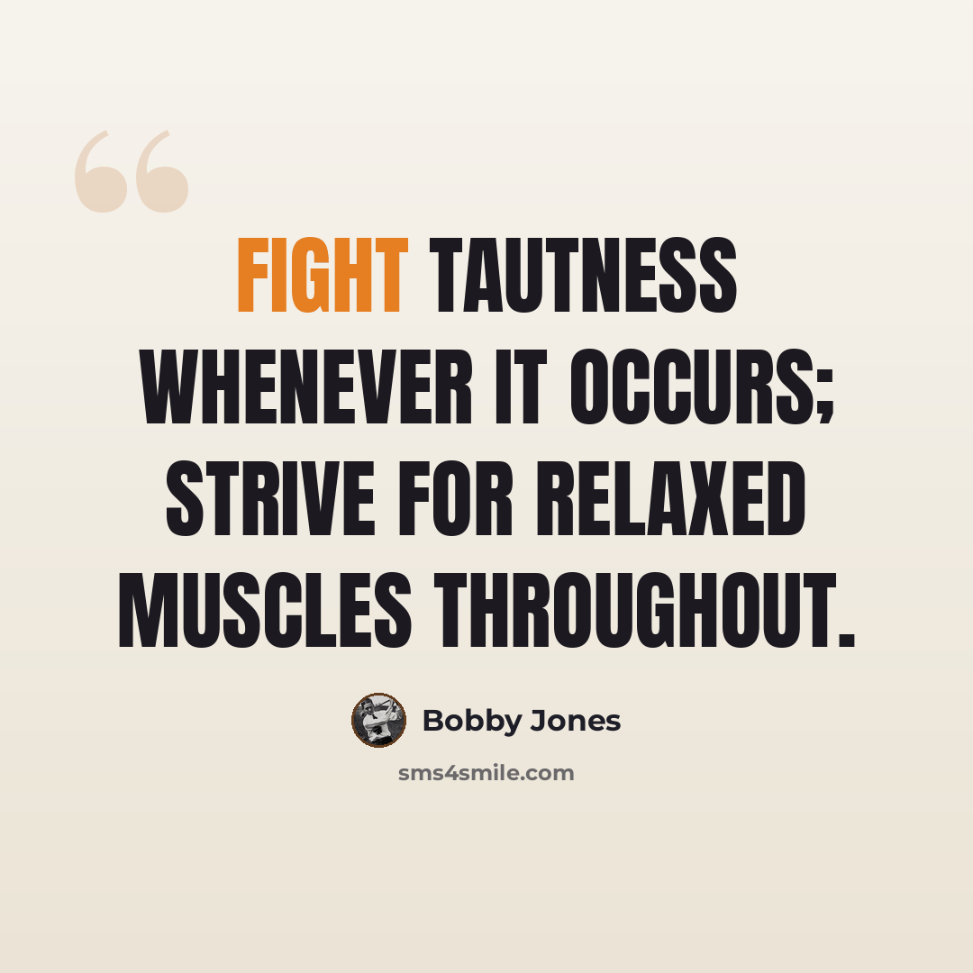 “Fight tautness whenever it occurs; strive for relaxed muscles throughout.” quote by Bobby Jones