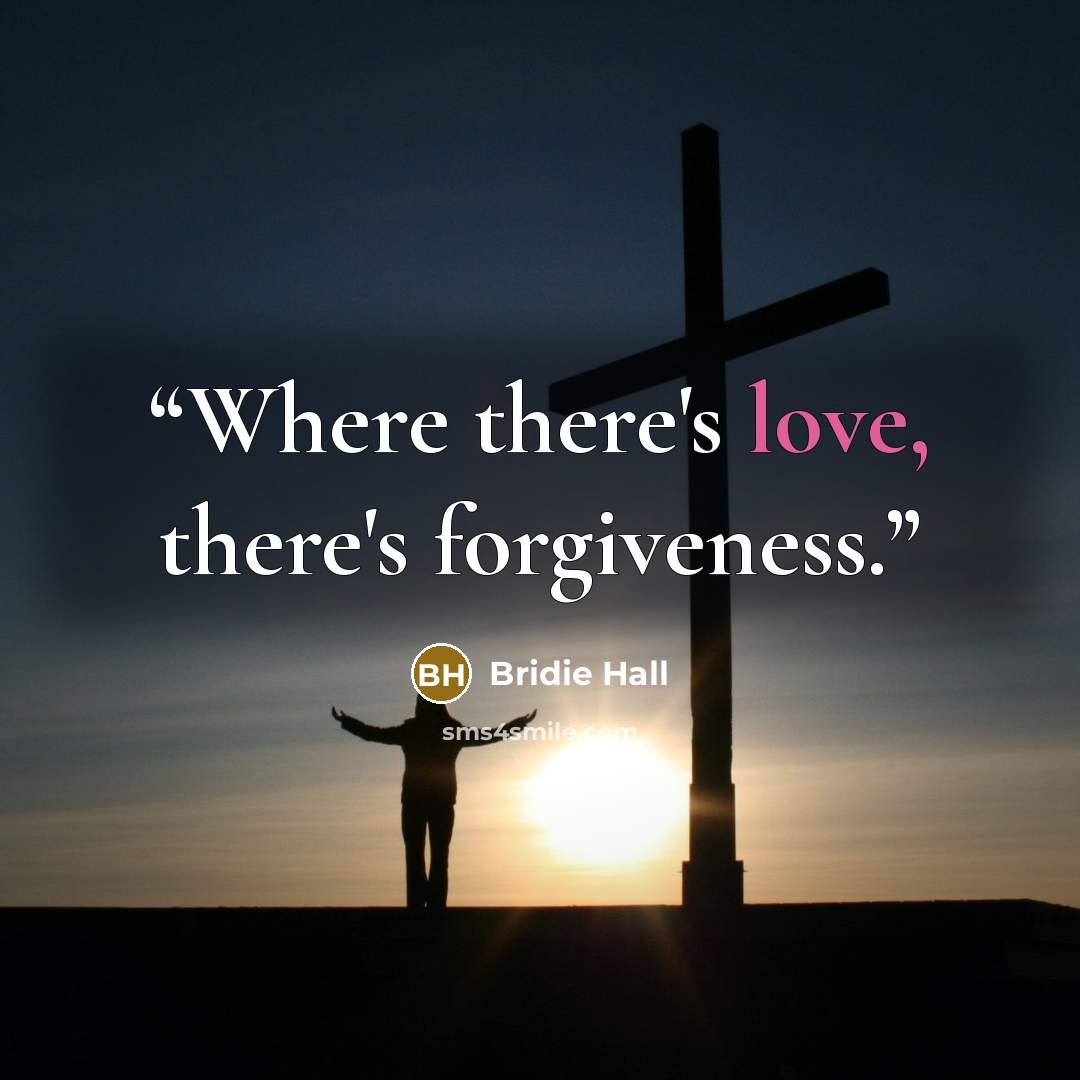 “Where there's love, there's forgiveness.” quote by Bridie Hall