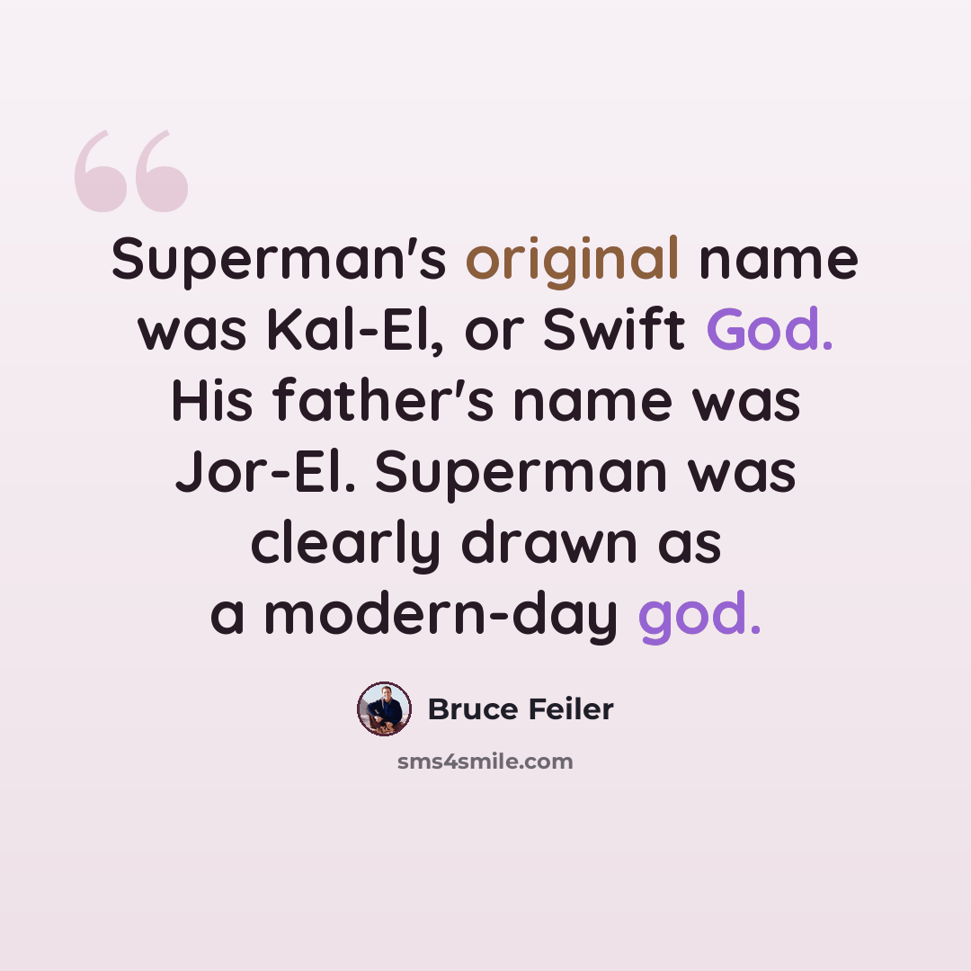 “Superman's original name was Kal-El, or Swift God. His father's name was Jor-El. Superman was clearly drawn as a modern-day god.” quote by Bruce Feiler
