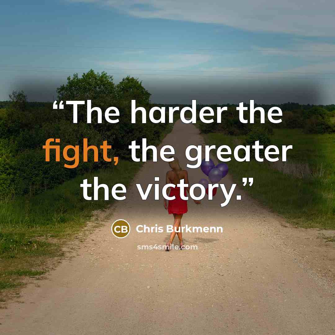 “The harder the fight, the greater the victory.” quote by Chris Burkmenn