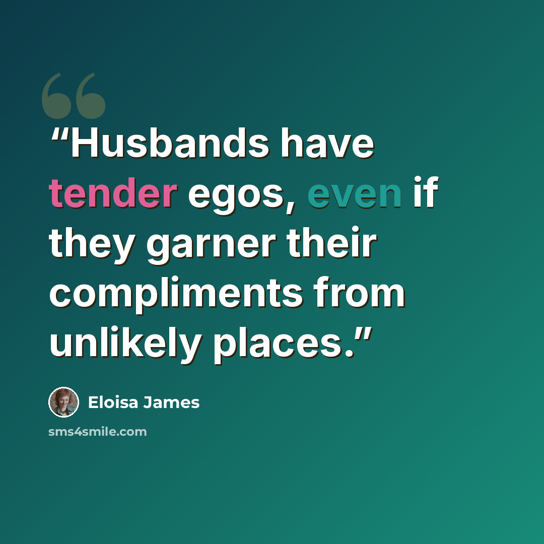 “Husbands have tender egos, even if they garner their compliments from unlikely places.” quote by Eloisa James