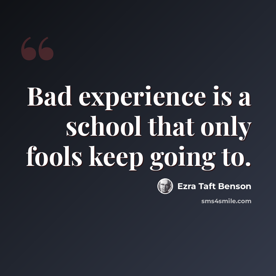 “Bad experience is a school that only fools keep going to.” quote by Ezra Taft Benson
