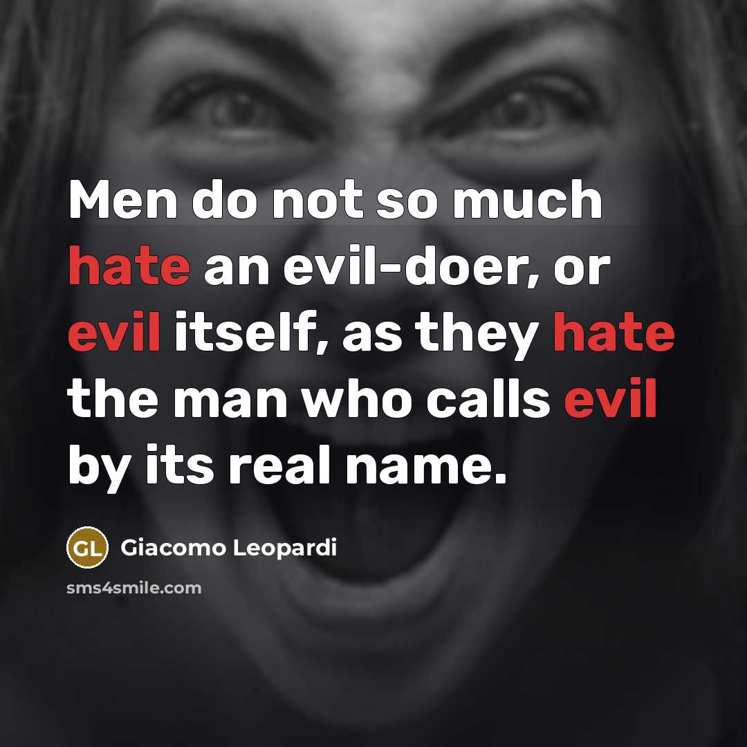 “Men do not so much hate an evil-doer, or evil itself, as they hate the man who calls evil by its real name.” quote by Giacomo Leopardi