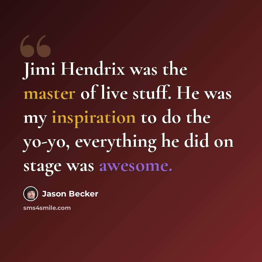 “Jimi Hendrix was the master of live stuff. He was my inspiration to do the yo-yo, everything he did on stage was awesome.” quote by Jason Becker