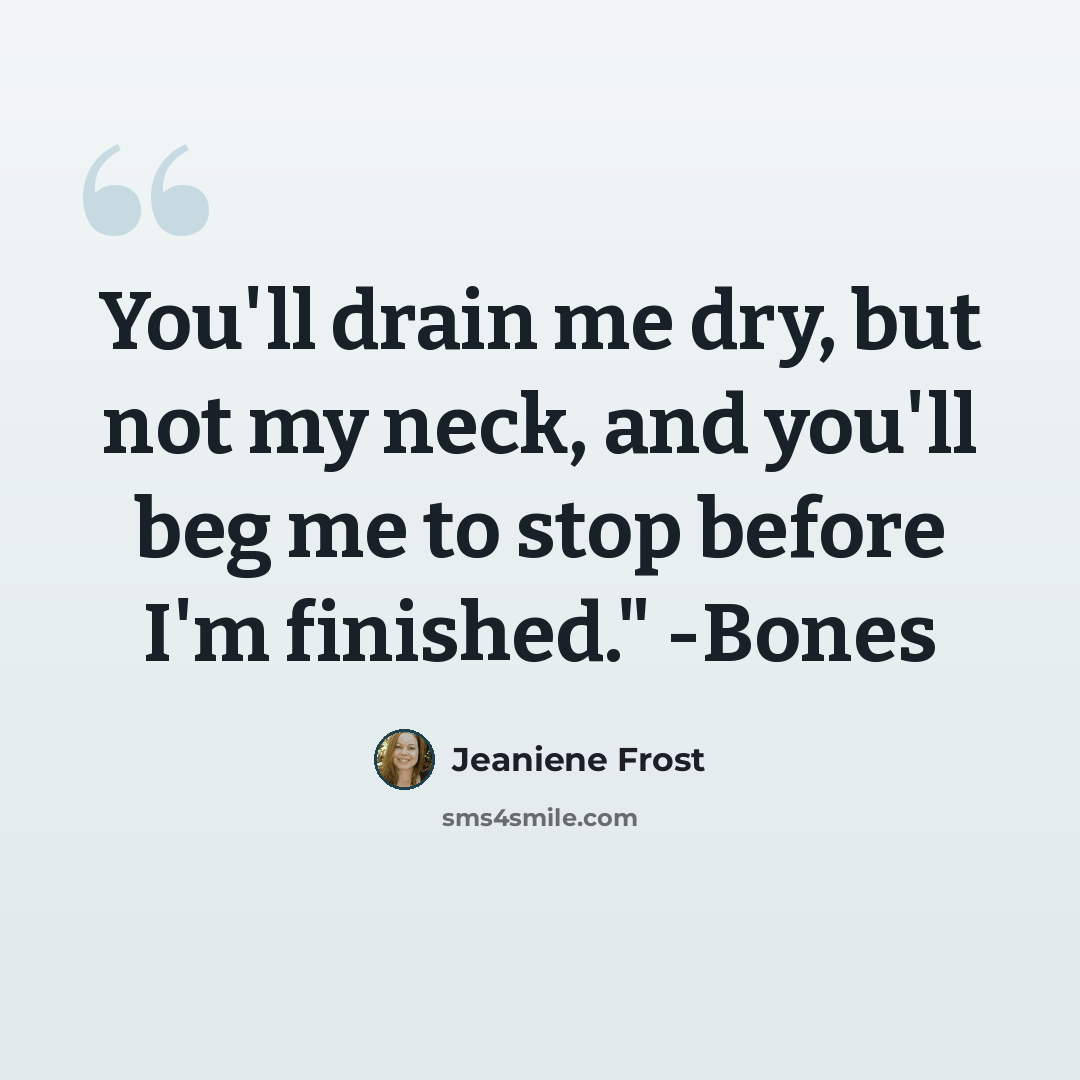 “You'll drain me dry, but not my neck, and you'll beg me to stop before I'm finished." -Bones” quote by Jeaniene Frost